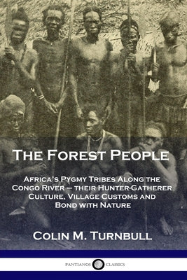 The Forest People: Africa's Pygmy Tribes Along the Congo River - their Hunter-Gatherer Culture, Village Customs and Bond with Nature