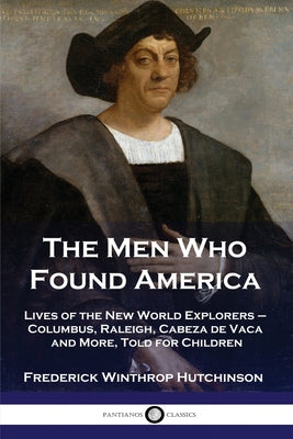 The Men Who Found America: Lives of the New World Explorers - Columbus, Raleigh, Cabeza de Vaca and More, Told for Children