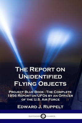 The Report on Unidentified Flying Objects: Project Blue Book - The Complete 1956 Report on UFOs by an Officer of the U.S. Air Force