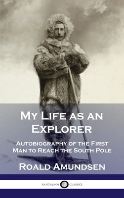 My Life as an Explorer: Autobiography of the First Man to Reach the South Pole