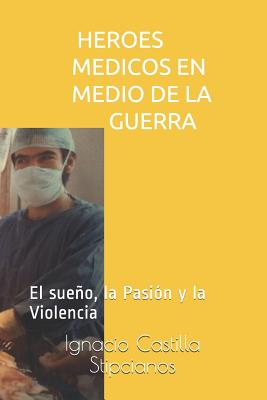 Heroes Medicos En Medio de la Guerra: El Sueño, La Pasión Y La Violencia