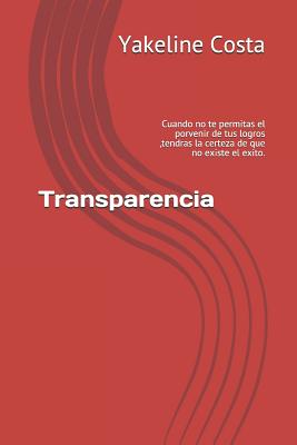 Transparencia: Cuando No Te Permitas El Porvenir de Tus Logros, Tendras La Certeza de Que No Existe El Exito.