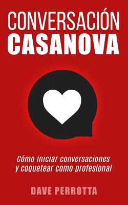 Conversación Casanova: Cómo Iniciar Conversaciones Y Coquetear Como Profesional