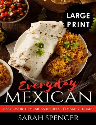 Everyday Mexican: Easy Favorite Mexican Recipes to Make at Home ***LARGE PRINT EDITION***