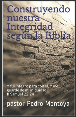 Construyendo nuestra Integridad según la Biblia: Y fui íntegro para con él, Y me guardé de mi iniquidad. II Samuel 22:24