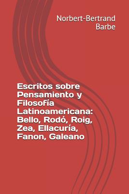 Escritos sobre Pensamiento y Filosofía Latinoamericana: Bello, Rodó, Roig, Zea, Ellacuría, Fanon, Galeano