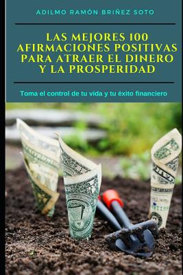 Las Mejores 100 Afirmaciones Positivas para atraer el Dinero y la Prosperidad: Toma el control de tu vida y tu éxito financiero