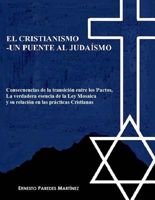 El Cristianismo -Un Puente Al Judaísmo: Consecuencias de la Transición Entre Los Pactos, La Verdadera Esencia de la Ley Mosaica Y Su Relación En Las P