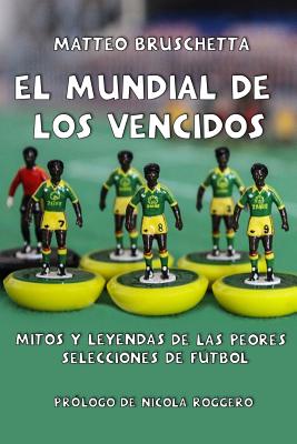 El Mundial de Los Vencidos: Mitos Y Leyendas de Las Peores Selecciones de Fútbol