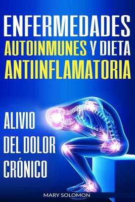 Enfermedades autoinmunes y dieta antiinflamatoria: Alivio del dolor crónico / Autoimmune Disease Anti-inflammatory Diet: Chronic Pain Relief (Libro en