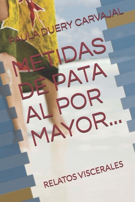 Metidas de Pata Al Por Mayor...: Relatos Viscerales