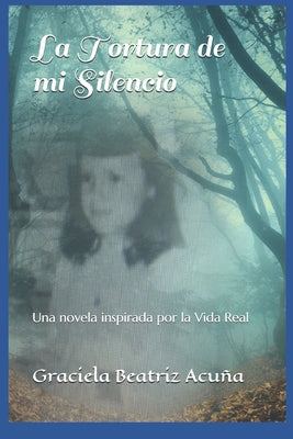 La Tortura de mi Silencio: Una novela inspirada por la vida real