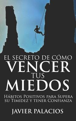 El Secreto de Cómo Vencer Tus Miedos: Hábitos Positivos para Supera su Timidez y tener Confianza