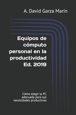 Equipos de Cómputo Personal En La Productividad Ed. 2019: Cómo Elegir La PC Adecuada Para Sus Necesidades Productivas