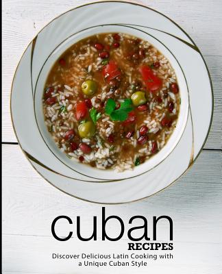 Cuban Recipes: Discover Delicious Latin Cooking with a Unique Cuban Style (2nd Edition)