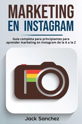 Marketing En Instagram: Guía Completa Para Principiantes Para Aprender Marketing En Instagram de la A A La Z