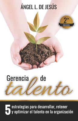 Gerencia de Talento: 5 Estrategias Para Desarrollar, Retener Y Optimizar El Talento En La Organización