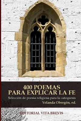 400 Poemas Para Explicar La Fe: Selección de Poesía Religiosa Para La Catequesis