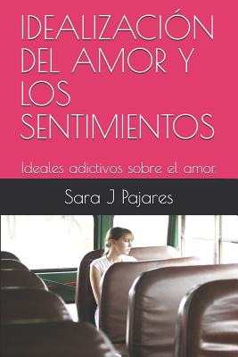 Idealización del Amor Y Los Sentimientos: Ideales adictivos sobre el amor.