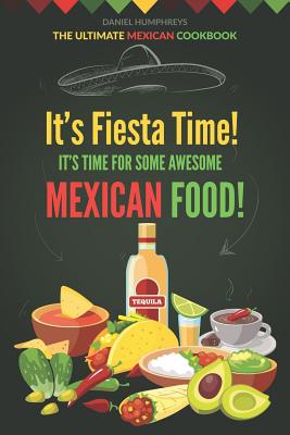 It's Fiesta Time! It's Time for Some Awesome Mexican Food!: The Ultimate Mexican Cookbook