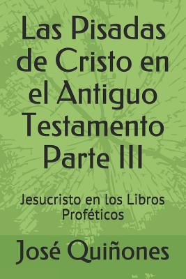 Las Pisadas de Cristo En El Antiguo Testamento Parte III: Jesucristo En Los Libros Proféticos