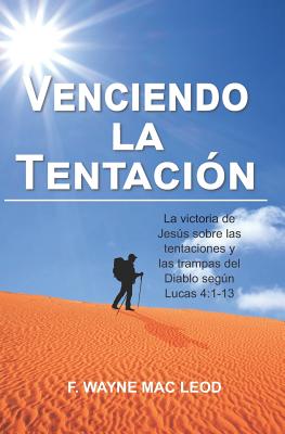 Venciendo La Tentación: La Victoria de Jesús Sobre Las Tentaciones Y Las Trampas del Diablo Según Lucas 4:1-13