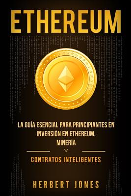 Ethereum: La guía esencial para principiantes en inversión en Ethereum, minería y contratos inteligentes