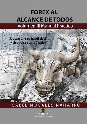 FOREX al alcance de todos Volumen III: Desarrolla tu habilidad y Destreza como TRADER