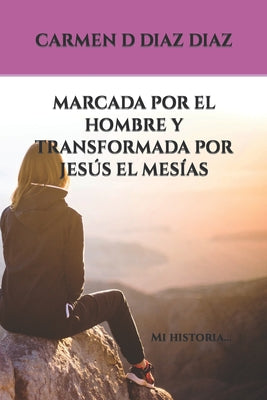 Marcada Por El Hombre Y Transformada Por Jesús El Mesías: Mi historia...