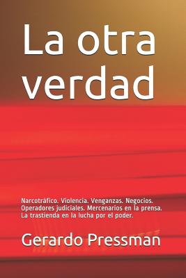 La Otra Verdad: Narcotráfico. Violencia. Venganzas. Negocios. Operadores Judiciales. Mercenarios En La Prensa. La Trastienda En La Luc