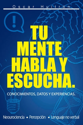 Tu Mente Habla Y Escucha: Conocimientos, Datos Y Experiencias.