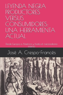 Leyenda Negra Productores Versus Consumidores: UNA HERRAMIENTA ACTUAL: Desde Europa a América y hasta el nacionalismo interno