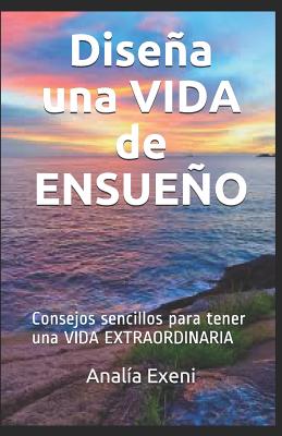 Diseña una VIDA de ENSUEÑO: Consejos sencillos para tener una VIDA EXTRAORDINARIA