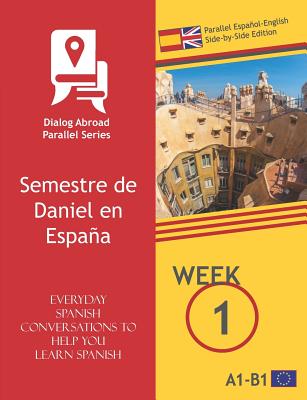 Everyday Spanish Conversations to Help You Learn Spanish - Week 1 - Parallel Español-English Side-By-Side Edition: Semestre de Daniel En España