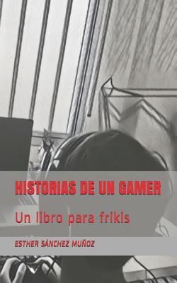 Historias de Un Gamer: Un Libro Para Frikis