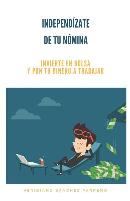 Independizate de Tu Nómina: Invierte En Bolsa Y Pon Tu Dinero a Trabajar