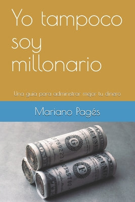 Yo tampoco soy millonario: Una guía para vivir mejor con lo que ganas