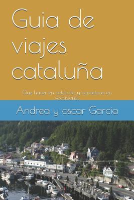 Guia de viajes cataluña y barcelona: Que hacer en cataluña y barcelona en vacaciones