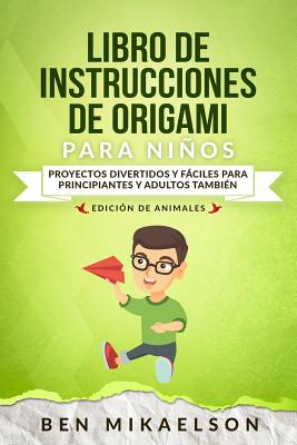 Libro de Instrucciones de Origami Para Niños Edición de Animales: Proyectos Divertidos Y Fáciles Para Principiantes Y Adultos También