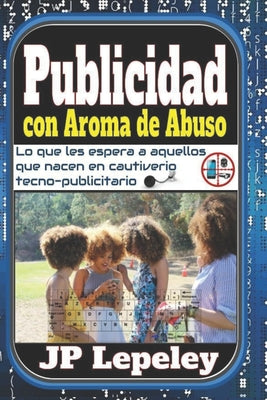 Publicidad con Aroma de Abuso: Lo que les Espera a Aquellos que Nacen en Cautiverio Tecno-Publicitario