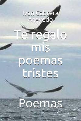 Te Regalo MIS Poemas Tristes: Poemas