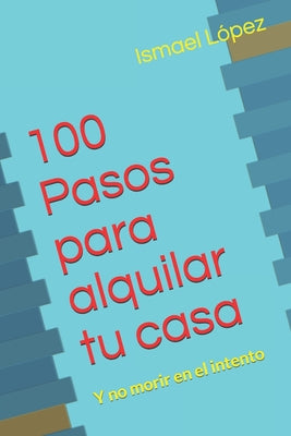 100 Pasos para alquilar tu casa: Y no morir en el intento