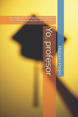 Yo, profesor: Un camino desde el descubrimiento de la vocación hasta los 35 años de enseñanza