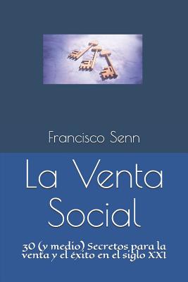 La Venta Social: 30 (Y Medio) Secretos Para La Venta Y El Éxito En El Siglo XXI