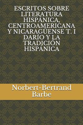 Escritos Sobre Literatura Hispánica, Centroamericana Y Nicaragüense T. I Darío Y La Tradición Hispánica