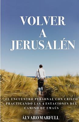 Volver a Jerusalen: El Encuentro Personal Con Jesucristo, Practicando Las 4 Estaciones del Camino de Emaús.