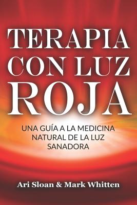 Terapia con luz roja: Una guía a la medicina natural de la luz sanadora: Red Light Therapy: Guide to Natural Healing Light Medicine - (Libro