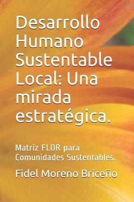 Desarrollo Humano Sustentable Local: Una Mirada Estratégica.: Matriz Flor Para Comunidades Sustentables.