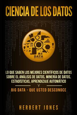 Ciencia de los datos: Lo que saben los mejores científicos de datos sobre el análisis de datos, minería de datos, estadísticas, aprendizaje