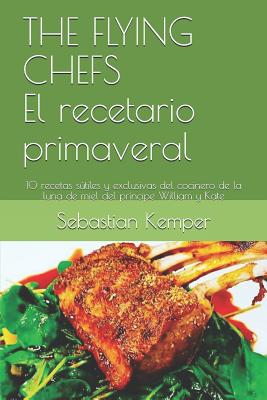 The Flying Chefs El Recetario Primaveral: 10 Recetas Sútiles Y Exclusivas del Cocinero de la Luna de Miel del Príncipe William Y Kate